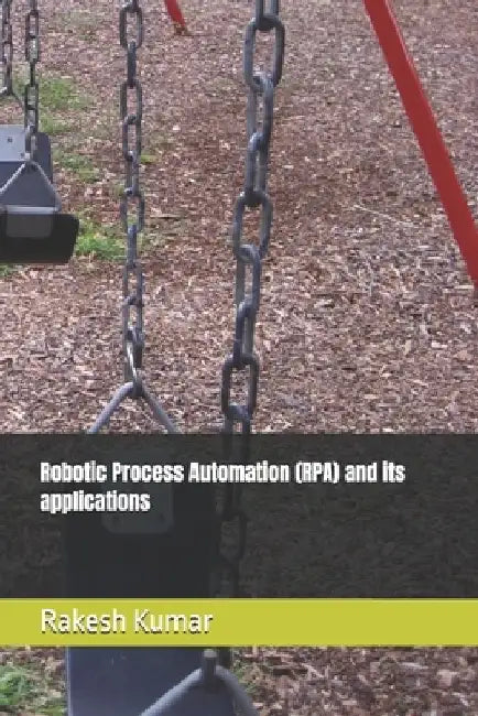 Robotic Process Automation (RPA) and its applications by Rakesh Kumar