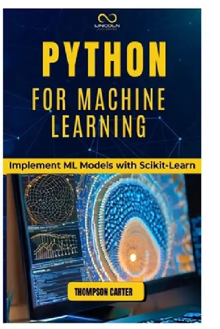 Python for Machine Learning: Implement ML Models with Scikit-Learn by Thompson Carter