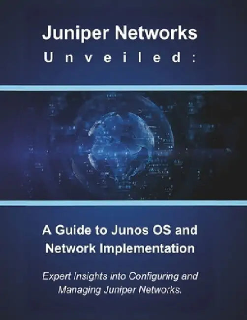 Juniper Networks Unveiled: A Guide to Junos OS and Network Implementation: Expert Insights into Configuring and Managing Juniper Networks by R. Parvin