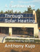 A Sustainable Future Through Solar Heating: An in-depth exploration of six solar heating systems by Anthony Kujo