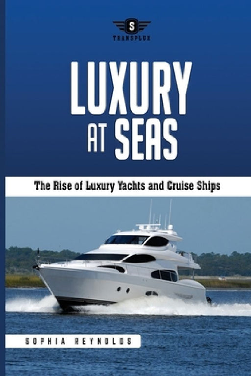 Luxury at Seas: The Rise of Luxury Yachts and Cruise Ships by Sophia Reynolds