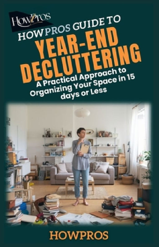 HowPros Guide to Year-End Decluttering: A Practical Approach to Organizing Your Space in 15 days or Less by How Pros