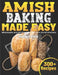 Amish Baking Made Easy: Wholesome and Delicious Recipes from Amish Kitchens by Makayla Klein