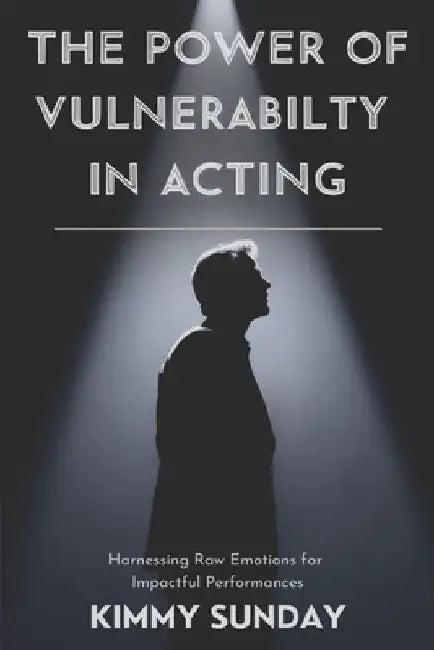 The Power of Vulnerability in Acting: Harnessing Raw Emotions for Impactful Performances by Kimmy Sunday