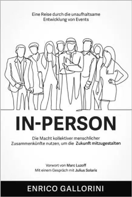 In-Person: Eine Reise durch die unaufhaltsame Entwicklung von Events Die Macht kollektiver menschlicher Zusammenkünfte nutzen, um by Luzoff, Marc