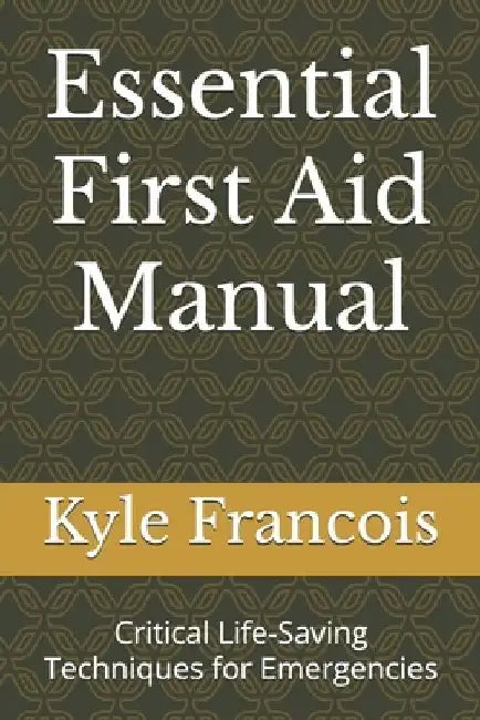 Essential First Aid Manual: Critical Life-Saving Techniques for Emergencies by Kyle M. Francois