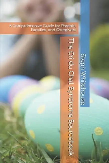 The Cri du Chat Syndrome Sourcebook: A Comprehensive Guide for Parents, Families, and Caregivers by Steph E. Whitehouse Mat