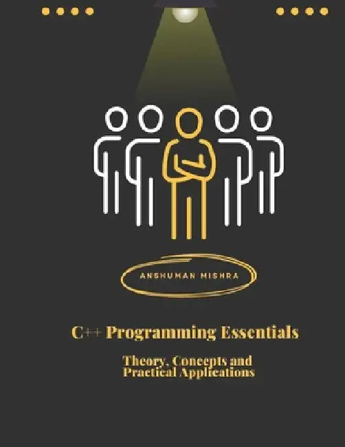 C++ Programming Essentials: Theory, Concepts, and Practical Applications by Sadhana Mishra