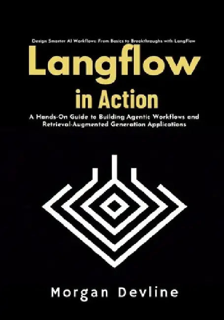 LangFlow in action: A Hands-On Guide to Building Agentic Workflows and Retrieval-Augmented Generation Applications by Morgan Devline