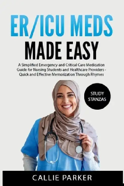 ER/ICU Meds Made Easy: A Simplified Emergency and Critical Care Medication Guide for Nursing Students and Healthcare Providers by Callie Parker