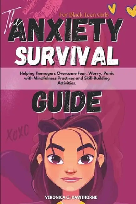 The Anxiety Survival Guide For Black Teen Girls: Helping Teenagers Overcome Fear, Worry, Panic with Mindfulness Practices and Skill-Building Activitie by Veronica C. Hawthorne