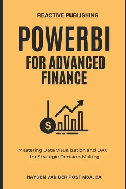 PowerBI for Advanced Finance: Mastering Data Visualization and DAX for Strategic Decision-Making by Reactive Publishing