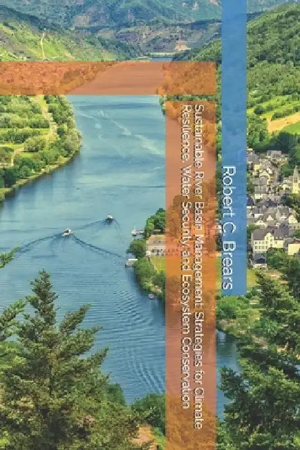 Sustainable River Basin Management: Strategies for Climate Resilience, Water Security, and Ecosystem Conservation by Robert C. Brears