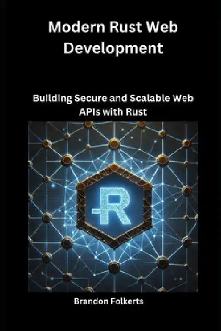 Modern Rust Web Development: Building Secure and Scalable Web APIs with Rust by Brandon Folkerts