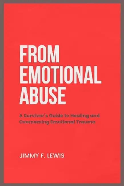 From Emotional Abuse: A Survivor's Guide to Healing and Overcoming Emotional Trauma by Jimmy F. Lewis