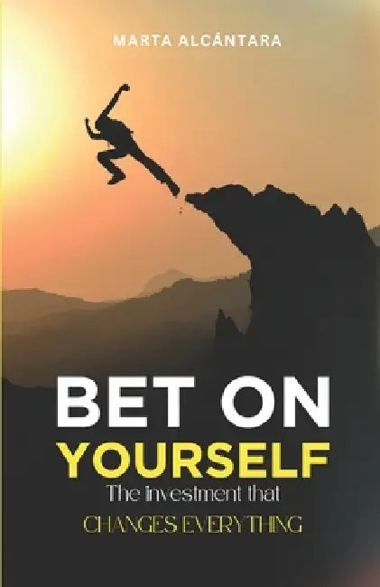 Bet on Yourself: The Investment that Changes Everything: Unlock Success, Fulfillment, and Purpose with Proven Strategies for Personal Growth by Marta Alcántara