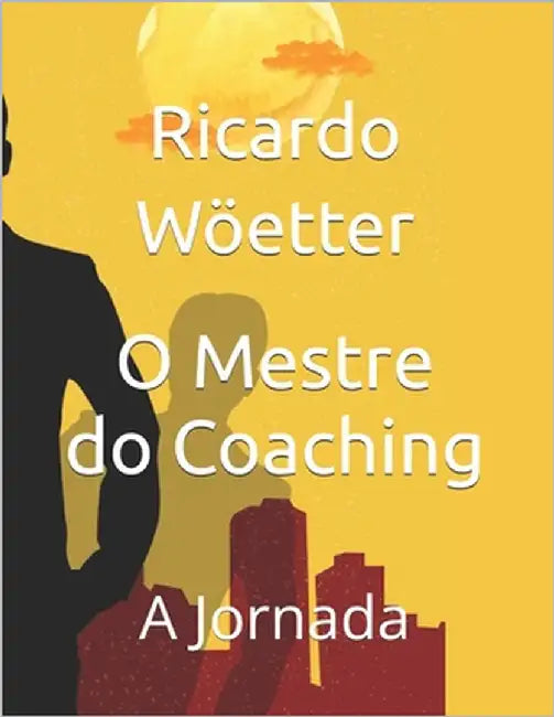 O Mestre do Coaching: A Jornada by Wöetter, Ricardo