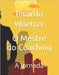 O Mestre do Coaching: A Jornada by Wöetter, Ricardo