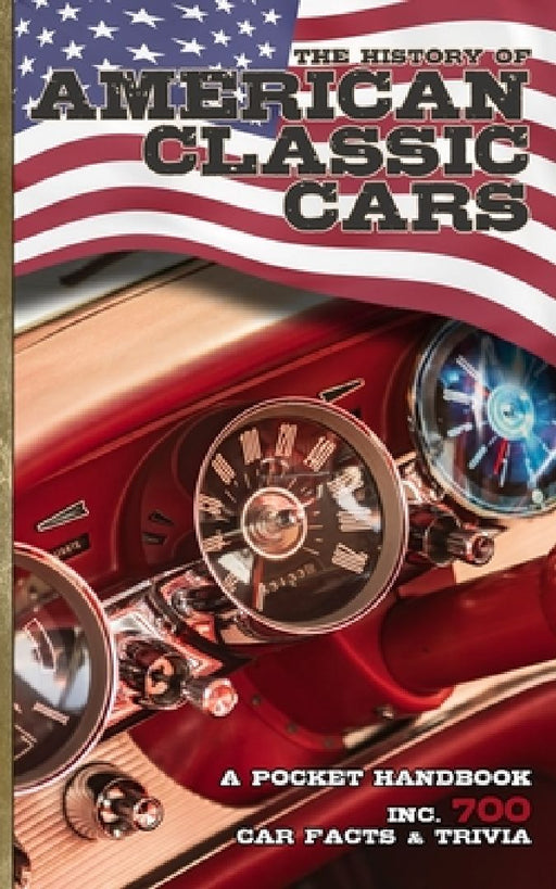 The History of American Classic Cars inc. 700 Car Facts & Trivia - Pocket Handbook: Legacy of the US Motorcar Marques from Vintage Autos to Modern Day by Barty Harmer