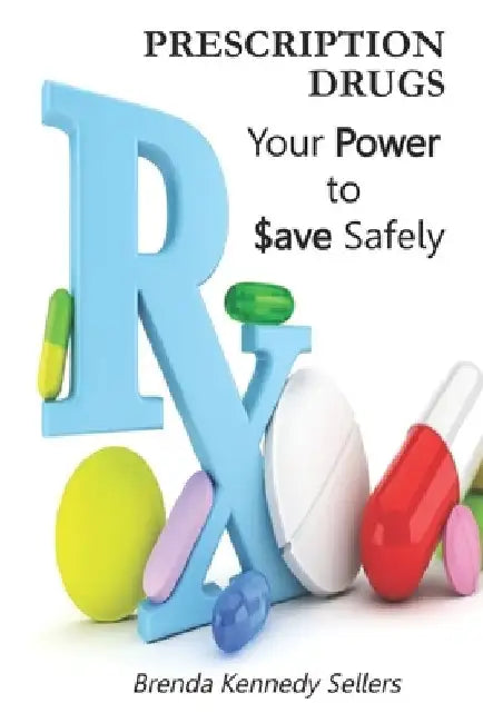 Prescription Drugs: Your Power to Save Safely: A Plain Language Guide by Brenda Kennedy Sellers