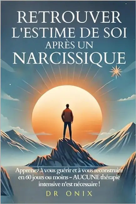 Retrouver l'Estime de Soi Après Un Narcissique: Apprenez à vous guérir et à vous reconstruire en 60 jours ou moins - AUCUNE thérapie intensive n'est n by Onix