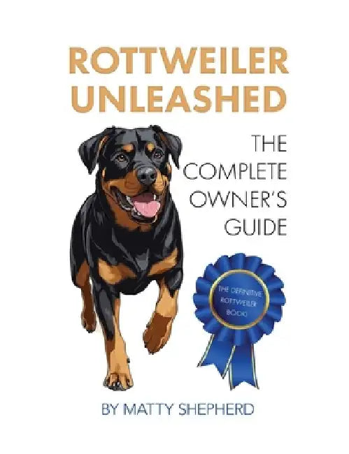 Rottweiler Unleashed: The Complete Owner's Guide by Matty Shepherd