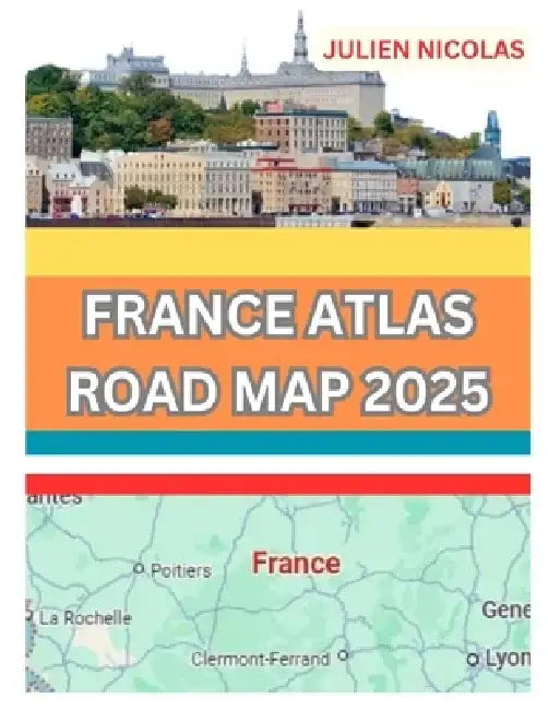 France Atlas Road Map 2025: Whether Youre a Seasoned Traveler or Planning Your First Adventure This Atlas Brings the Beauty of France to Your Fingerti by Julien Nicolas