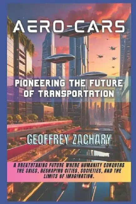 Aero-Cars: Pioneering The Future of Transportation by Geoffrey Zachary