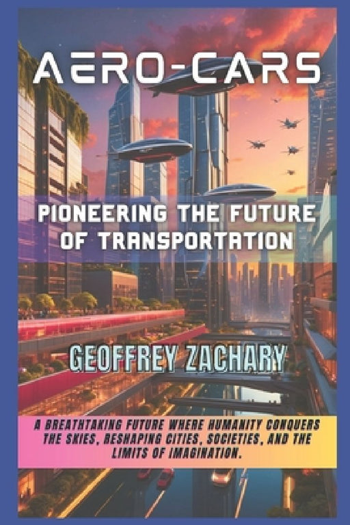 Aero-Cars: Pioneering The Future of Transportation by Geoffrey Zachary