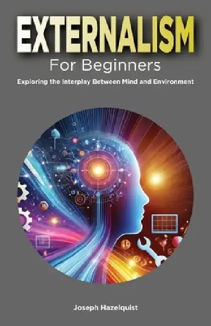 Externalism for Beginners: Exploring the Interplay Between Mind and Environment by Joseph Hazelquist