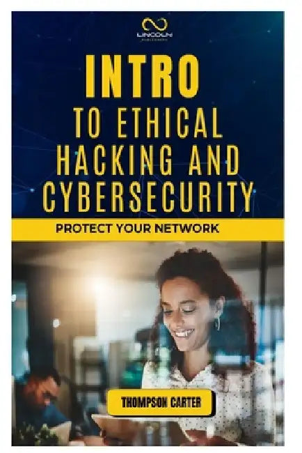 Intro to Ethical Hacking and Cybersecurity: Protect Your Network by Thompson Carter