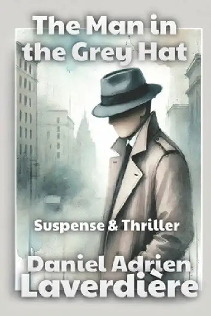 The Man in the Grey Hat: Suspense & Thriller - A Police Investigation by Daniel Adrien Laverdière