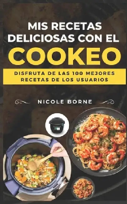 Mis recetas deliciosas con el Cookeo: Disfruta de las 100 mejores recetas de los usuarios by Nicole Borne