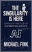 The Singularity is Here: Living in the Age of Superintelligence: A Practical Guide to Thriving in the World of AI and Human Collaboration by Michael Fink