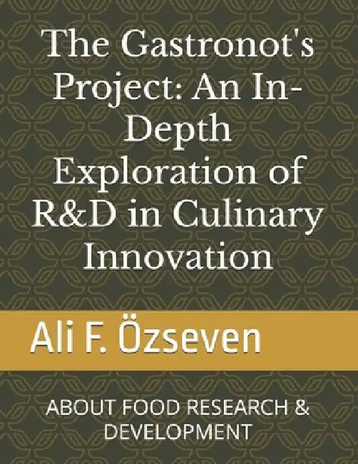 The Gastronot's Project: An In-Depth Exploration of R&D in Culinary Innovation: ABOUT FOOD RESEARCH & DEVELOPMENT by Ali Fikri Özseven