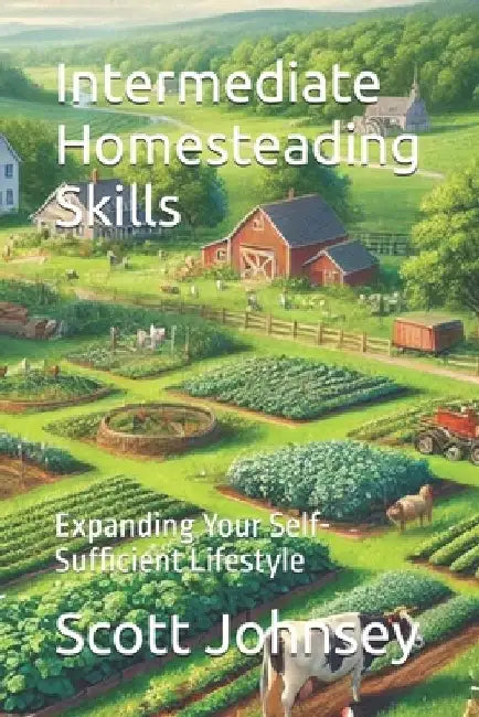 Intermediate Homesteading Skills: Expanding Your Self-Sufficient Lifestyle by Scott Johnsey