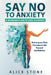 Say NO to Anxiety: A Working Plan to Save Yourself: Techniques That Transform Life Toward Confidence by Alice Stone