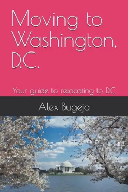 Moving to Washington, D.C.: Your guide to relocating to D.C by Alex Bugeja