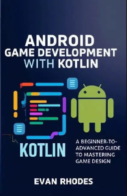Android Game Development with Kotlin: A Beginner-to-Advanced Guide to Mastering Game Design by Evan Rhodes