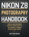 Nikon Z8 Photography Handbook: Simple and Engaging Steps-By-Step Guide to Capturing Stunning Photos and Videos by Hector Nickie