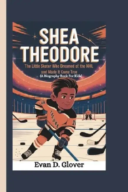 Shea Theodore: The Little Skater Who Dreamed of the NHL and Made It Come True (A Biography Book For Kids) by Evan D. Glover