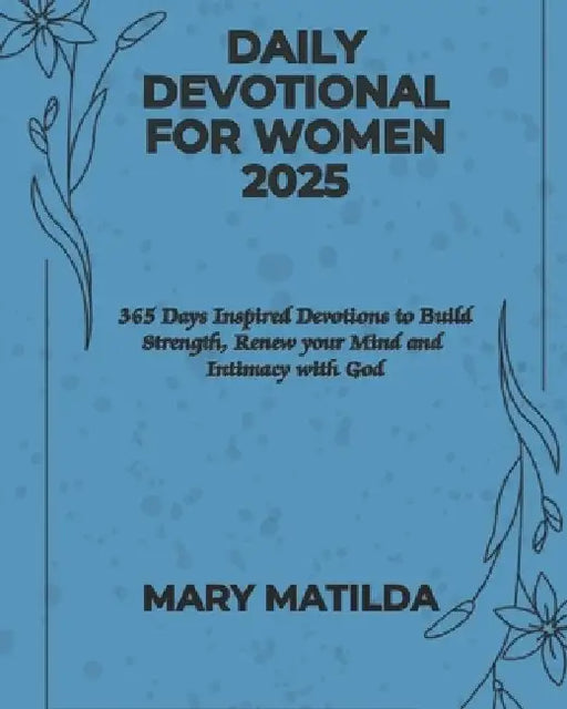 Daily Devotional For Women 2025: 365 Days Inspired Devotions To Build Strength Renew Your Mind And Intimacy With God by Mary Matilda