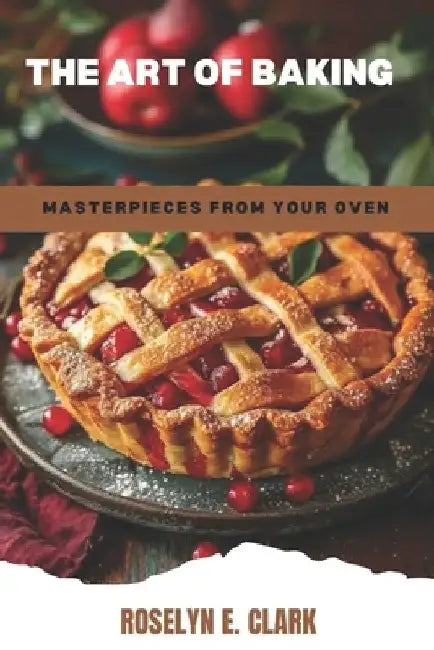 The Art of Baking: Masterpieces from Your Oven by Roselyn E. Clark