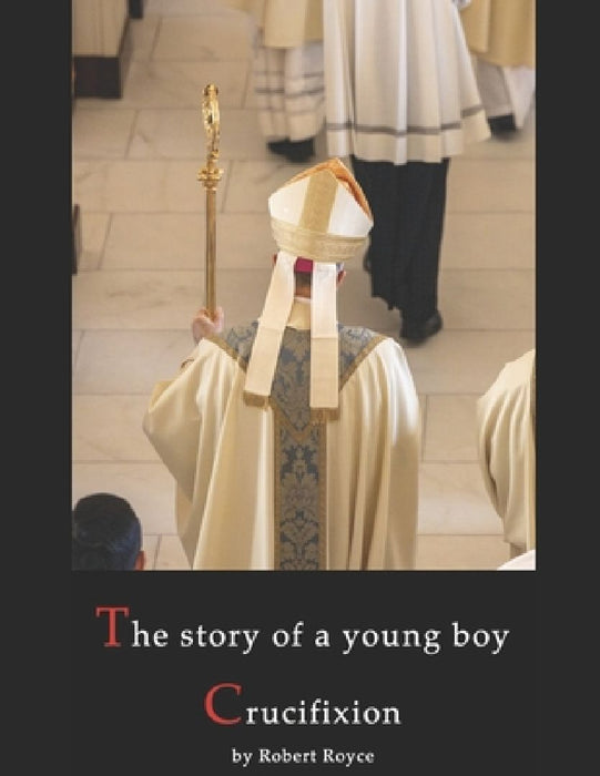The story of a young boy Crucifixion: Sexual Abuse by Church Hierarchs by Robert Royce