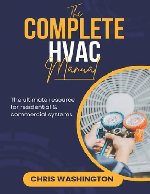 The Complete HVAC Manual: The Ultimate Resource For Residential & Commercial Systems by Chris Washington