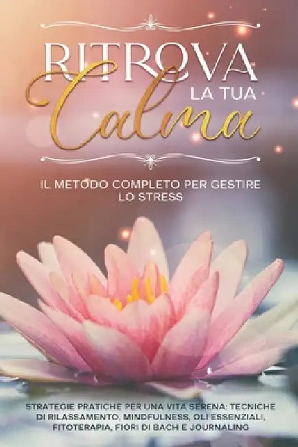 Ritrova la tua calma. Il metodo completo per Gestire lo Stress: Strategie pratiche per una vita serena: Tecniche di Rilassamento, Mindfulness, Oli Ess by Paola Brunetti