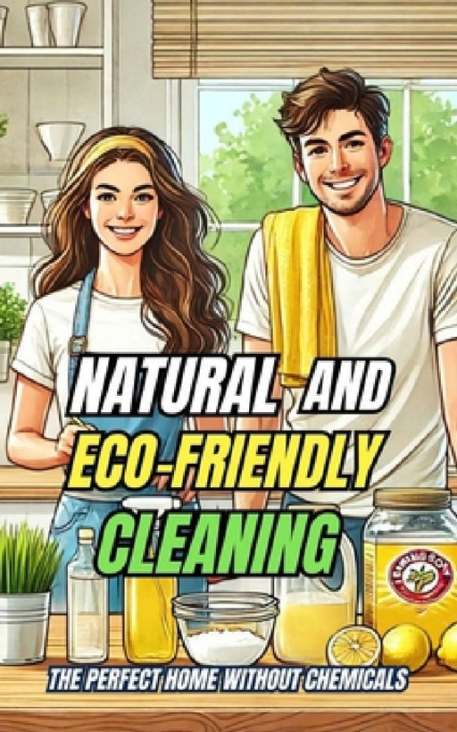 Natural and Eco-Friendly Cleaning: The Perfect Home Without Chemicals by VC Brothers