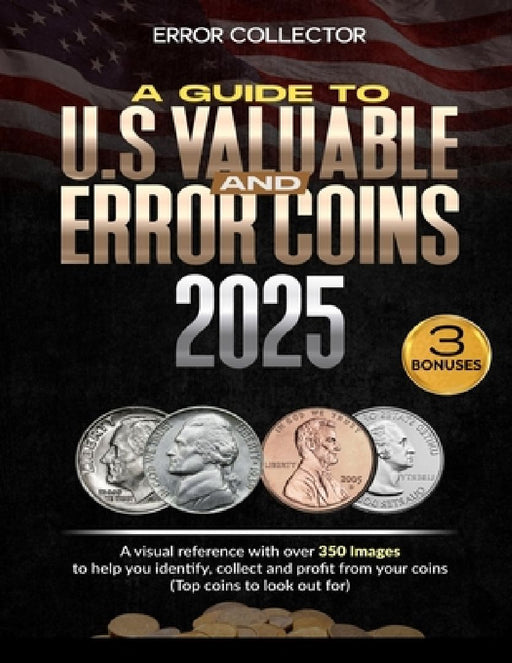 A Guide to U.S. Valuable and Error Coins: A visual Reference with over 350 images to help you identify, collect and profit from your coins (Top coins by Error Collector