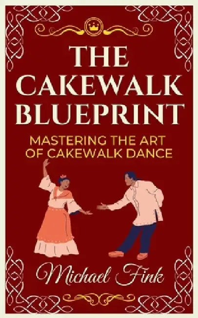 The Cakewalk Blueprint: Mastering the Art of Cakewalk Dance: From Beginner to Pro in Every Step by Michael Fink