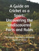 A Guide on Cricket as a Sport: Uncovering the Undiscovered Facts and Rules: The History, Techniques, and Global Impact of Cricket by Mehul Kothari